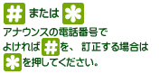 アナウンスの電話番号でよければ[#]を、訂正する場合は[*]を押してください。