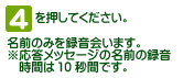 [4]を押してください。名前のみを録音します。※応答メッセージの名前の録音時間は10秒間です。